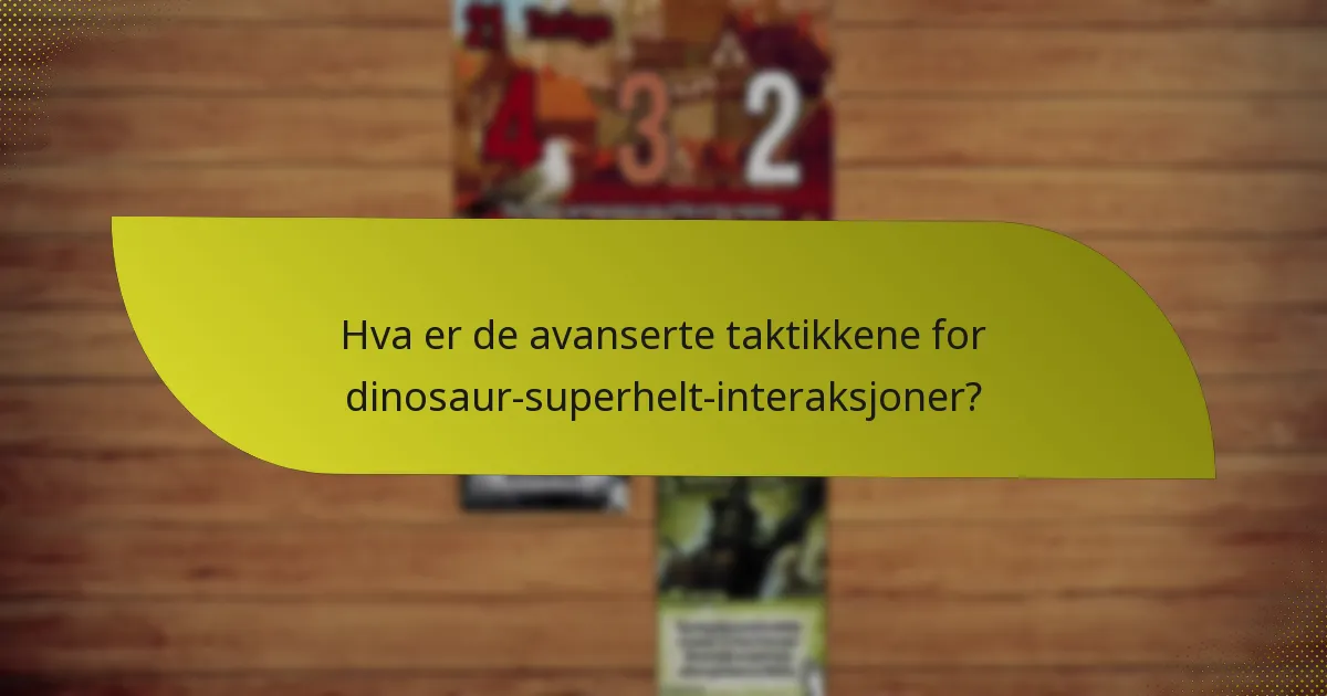 Hva er de avanserte taktikkene for dinosaur-superhelt-interaksjoner?