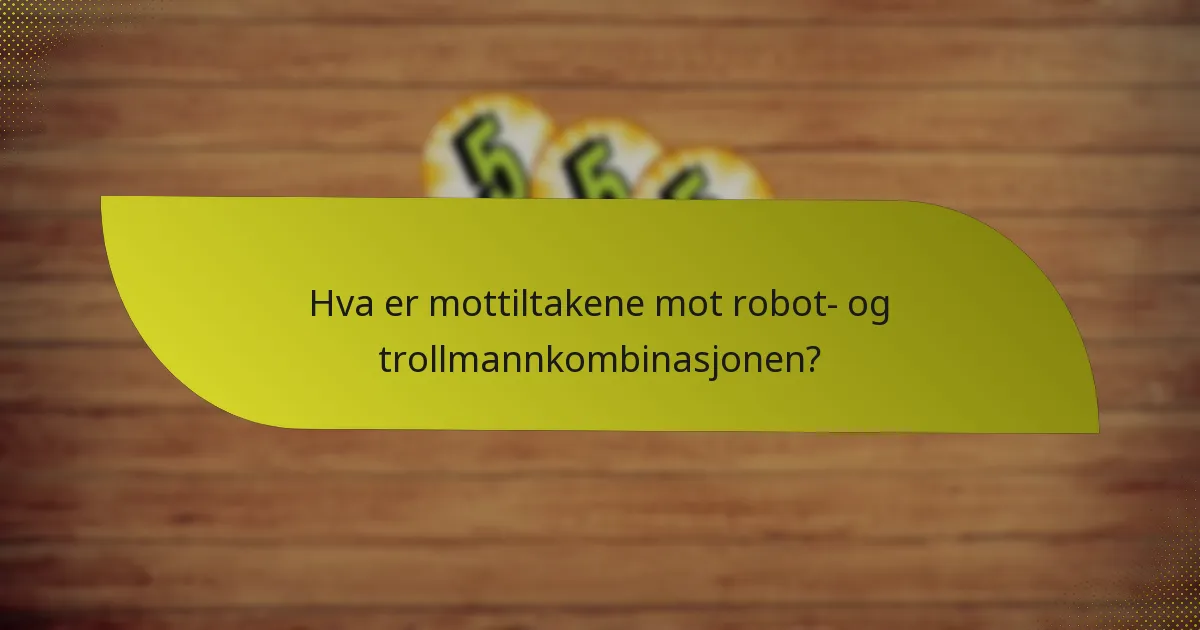 Hva er mottiltakene mot robot- og trollmannkombinasjonen?