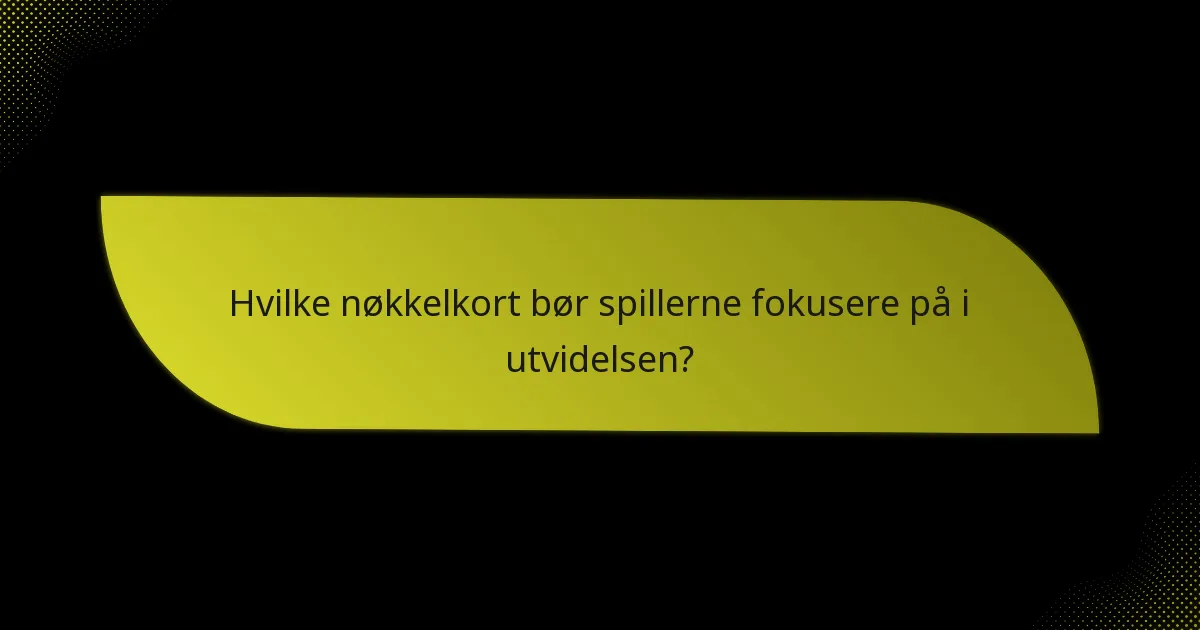 Hvilke nøkkelkort bør spillerne fokusere på i utvidelsen?