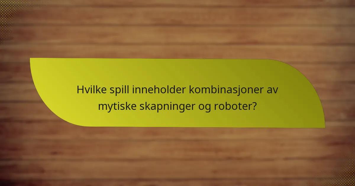 Hvilke spill inneholder kombinasjoner av mytiske skapninger og roboter?