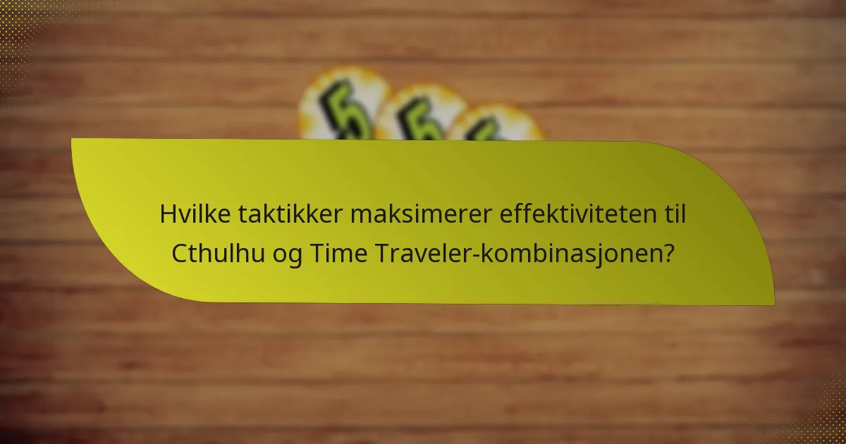Hvilke taktikker maksimerer effektiviteten til Cthulhu og Time Traveler-kombinasjonen?