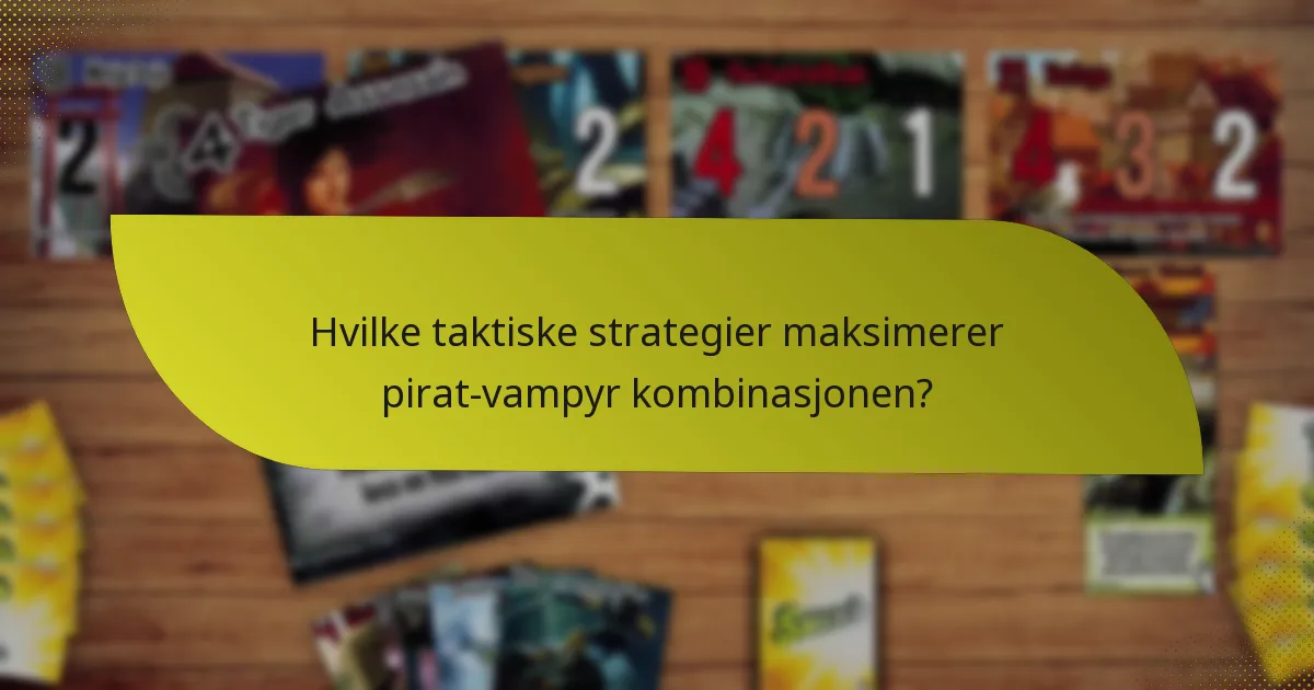 Hvilke taktiske strategier maksimerer pirat-vampyr kombinasjonen?