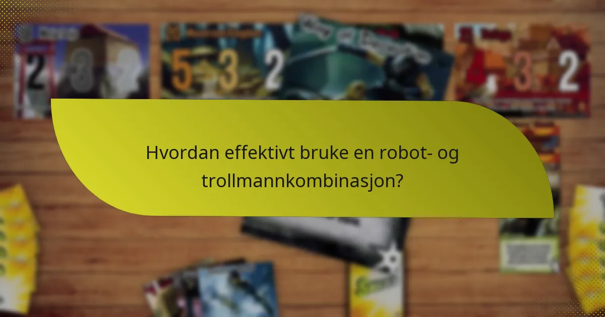 Hvordan effektivt bruke en robot- og trollmannkombinasjon?