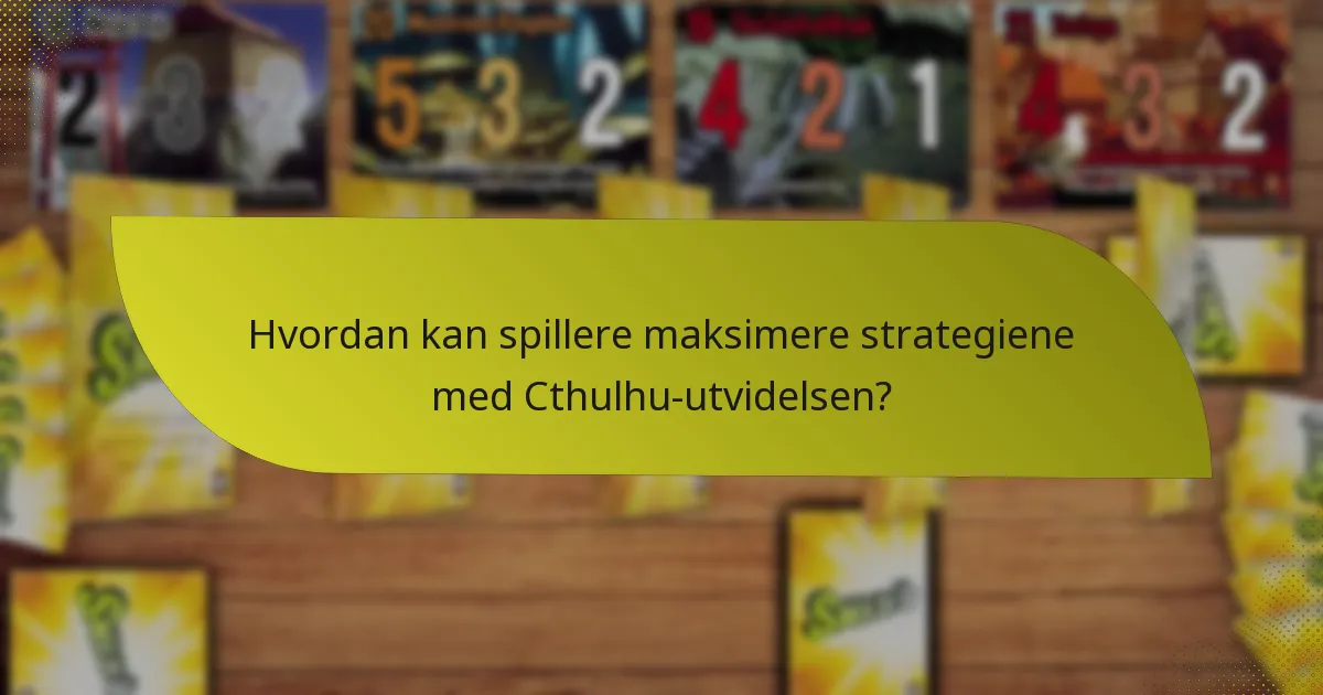 Hvordan kan spillere maksimere strategiene med Cthulhu-utvidelsen?