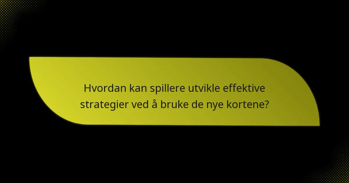Hvordan kan spillere utvikle effektive strategier ved å bruke de nye kortene?