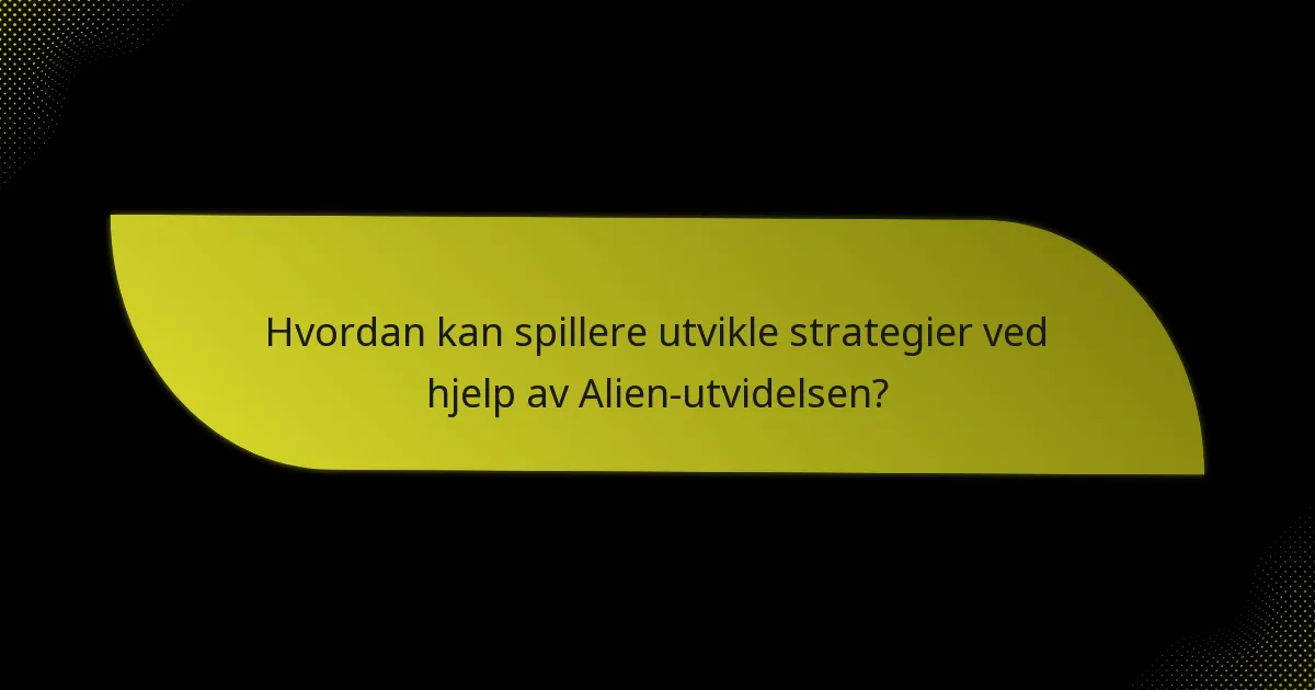Hvordan kan spillere utvikle strategier ved hjelp av Alien-utvidelsen?