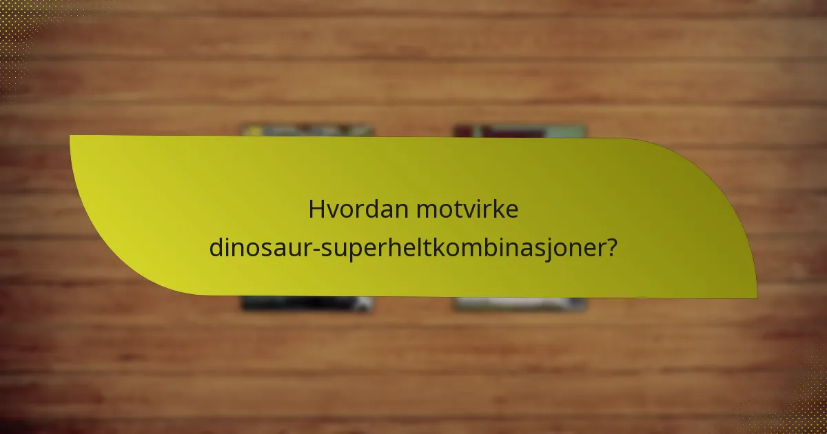 Hvordan motvirke dinosaur-superheltkombinasjoner?