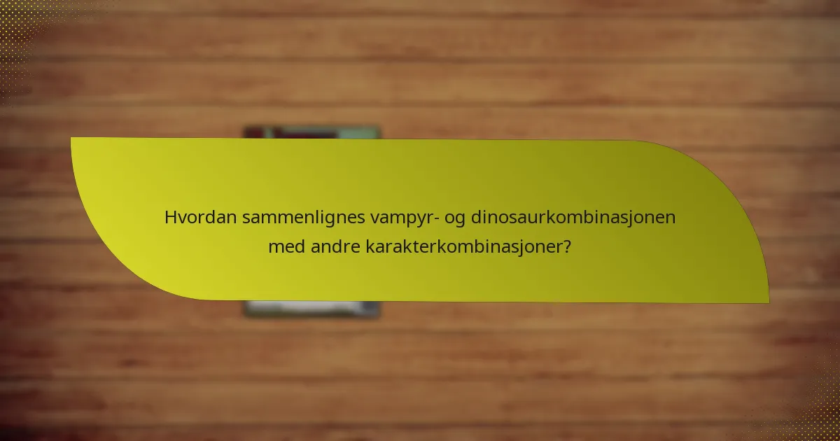 Hvordan sammenlignes vampyr- og dinosaurkombinasjonen med andre karakterkombinasjoner?