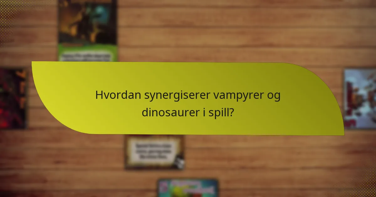 Hvordan synergiserer vampyrer og dinosaurer i spill?